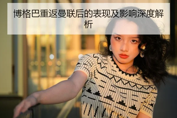 博格巴重返曼联后的表现及影响深度解析